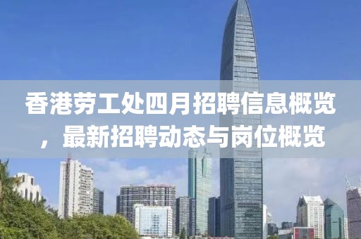 香港劳工处四月招聘信息概览，最新招聘动态与岗位概览