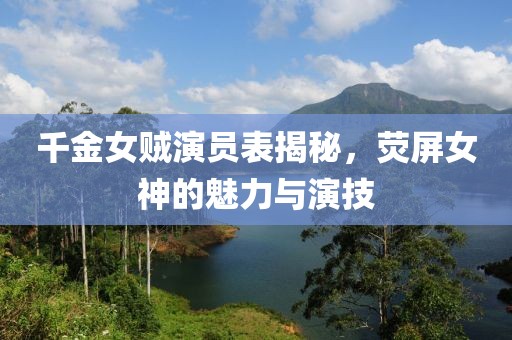 千金女贼演员表揭秘，荧屏女神的魅力与演技