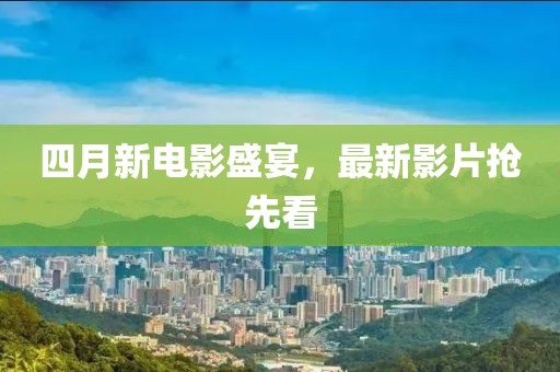 四月新电影盛宴，最新影片抢先看