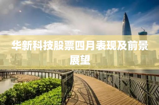 华新科技股票四月表现及前景展望