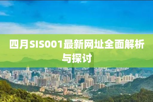 四月SIS001最新网址全面解析与探讨