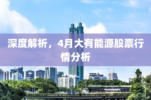 深度解析，4月大有能源股票行情分析