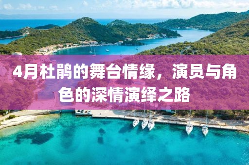 4月杜鹃的舞台情缘，演员与角色的深情演绎之路