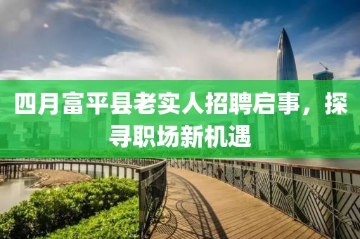 四月富平县老实人招聘启事，探寻职场新机遇