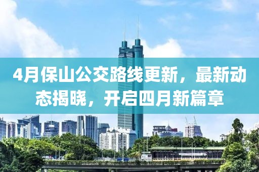 4月保山公交路线更新，最新动态揭晓，开启四月新篇章