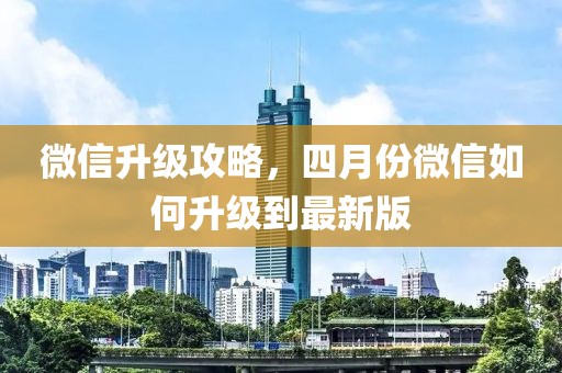 微信升级攻略，四月份微信如何升级到最新版