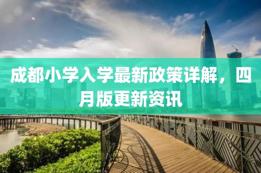成都小学入学最新政策详解，四月版更新资讯