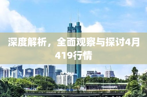 深度解析，全面观察与探讨4月419行情