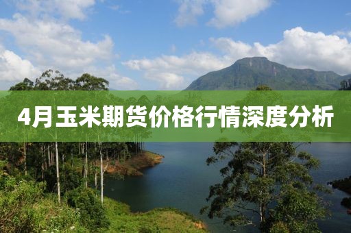 4月玉米期货价格行情深度分析