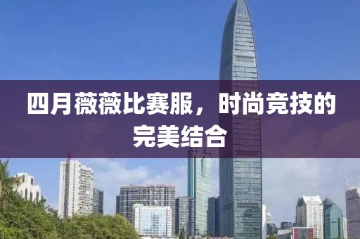 四月薇薇比赛服，时尚竞技的完美结合