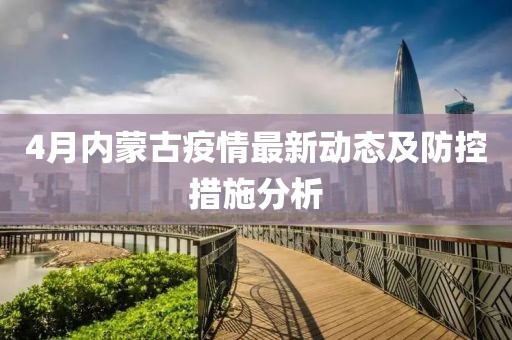 4月内蒙古疫情最新动态及防控措施分析