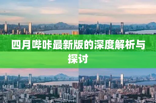 四月哔咔最新版的深度解析与探讨