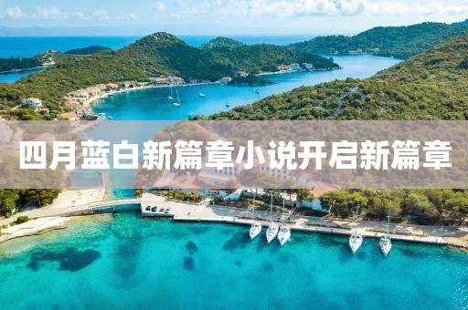 四月蓝白新篇章小说开启新篇章