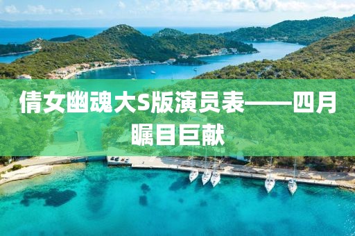 倩女幽魂大S版演员表——四月瞩目巨献