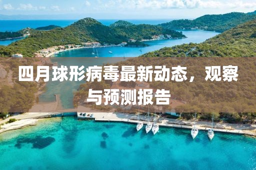 四月球形病毒最新动态，观察与预测报告