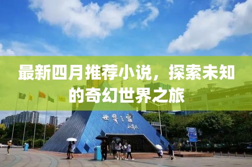 最新四月推荐小说，探索未知的奇幻世界之旅