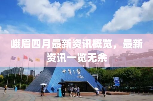 峨眉四月最新资讯概览，最新资讯一览无余