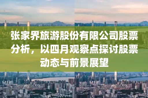 张家界旅游股份有限公司股票分析，以四月观察点探讨股票动态与前景展望