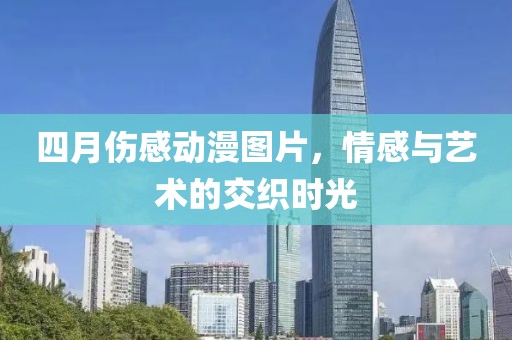 四月伤感动漫图片，情感与艺术的交织时光