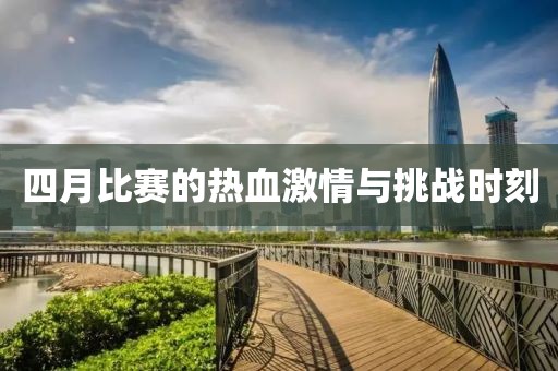 四月比赛的热血激情与挑战时刻