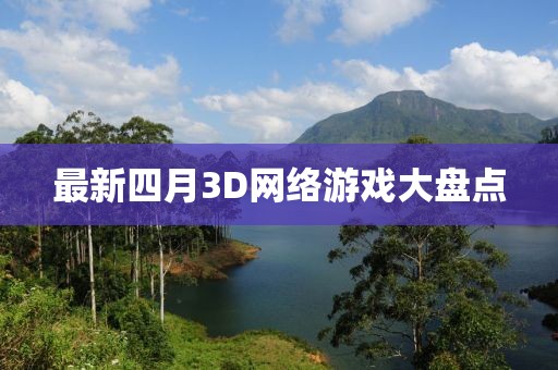 最新四月3D网络游戏大盘点