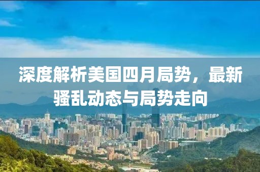 深度解析美国四月局势，最新骚乱动态与局势走向