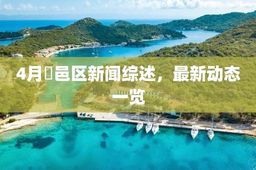 4月鄠邑区新闻综述，最新动态一览