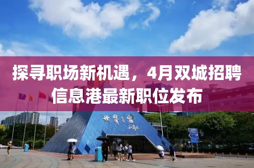 探寻职场新机遇，4月双城招聘信息港最新职位发布