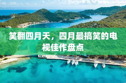 笑翻四月天，四月最搞笑的电视佳作盘点