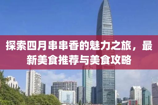 探索四月串串香的魅力之旅，最新美食推荐与美食攻略