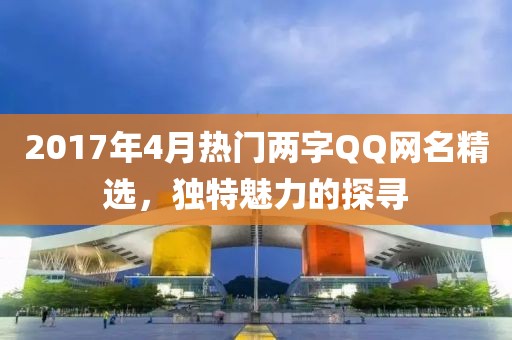 2017年4月热门两字QQ网名精选，独特魅力的探寻