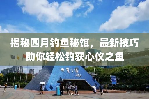 揭秘四月钓鱼秘饵，最新技巧助你轻松钓获心仪之鱼
