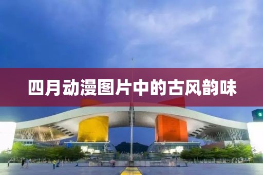 四月动漫图片中的古风韵味