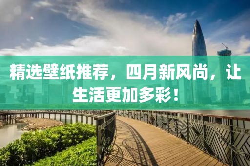 精选壁纸推荐，四月新风尚，让生活更加多彩！