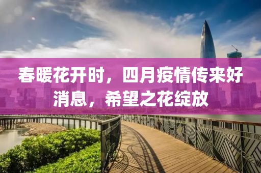 春暖花开时，四月疫情传来好消息，希望之花绽放