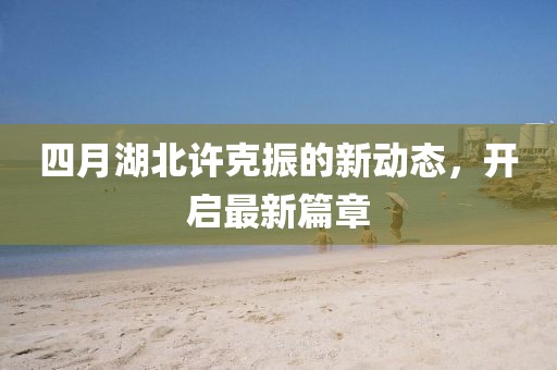 四月湖北许克振的新动态，开启最新篇章