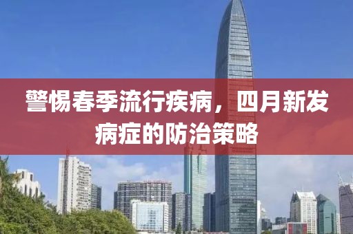 警惕春季流行疾病，四月新发病症的防治策略