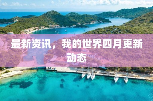 最新资讯，我的世界四月更新动态