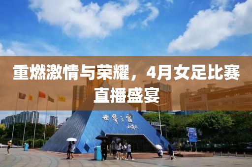 重燃激情与荣耀，4月女足比赛直播盛宴