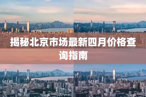 揭秘北京市场最新四月价格查询指南