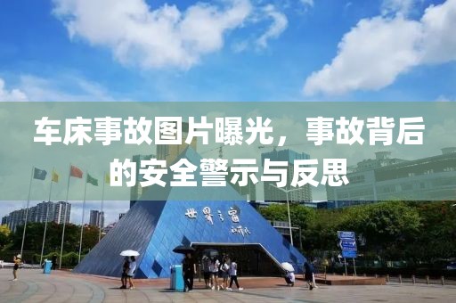 车床事故图片曝光，事故背后的安全警示与反思