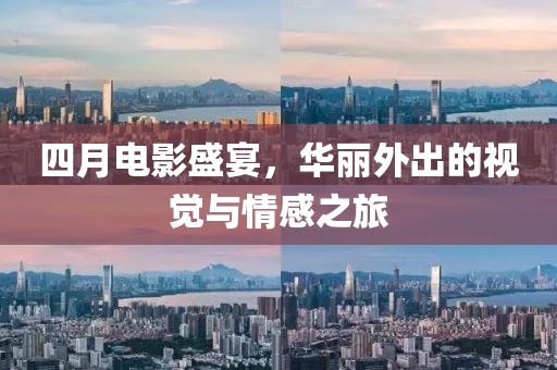四月电影盛宴，华丽外出的视觉与情感之旅