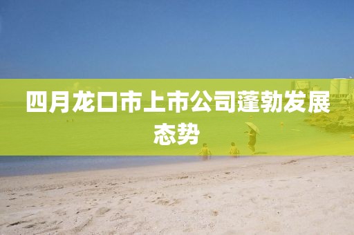 四月龙口市上市公司蓬勃发展态势