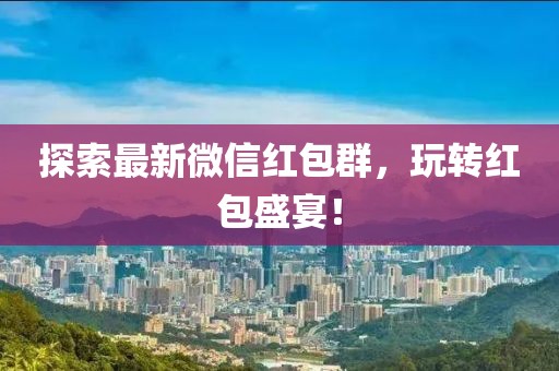探索最新微信红包群，玩转红包盛宴！