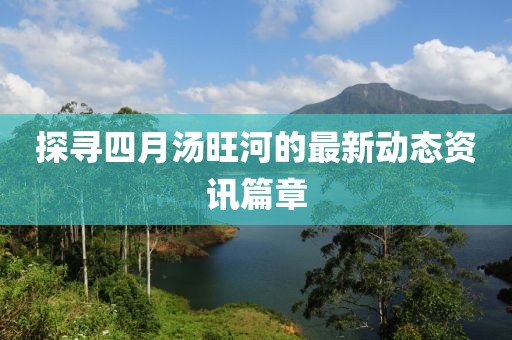 探寻四月汤旺河的最新动态资讯篇章