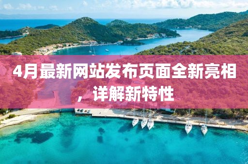 4月最新网站发布页面全新亮相，详解新特性
