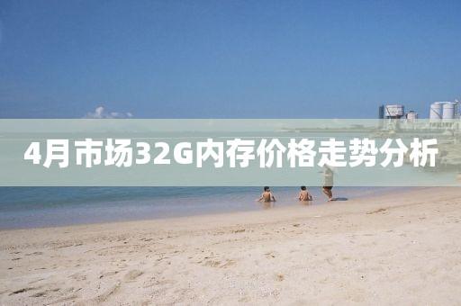 4月市场32G内存价格走势分析