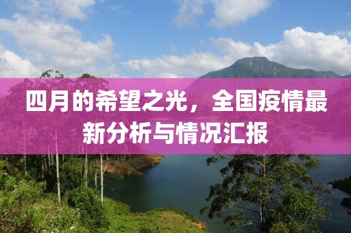 四月的希望之光，全国疫情最新分析与情况汇报