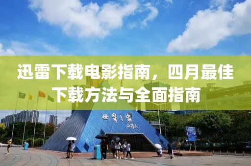 迅雷下载电影指南，四月最佳下载方法与全面指南