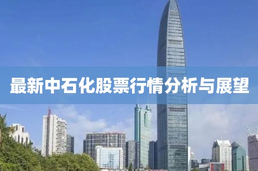 最新中石化股票行情分析与展望